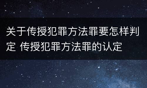 关于传授犯罪方法罪要怎样判定 传授犯罪方法罪的认定