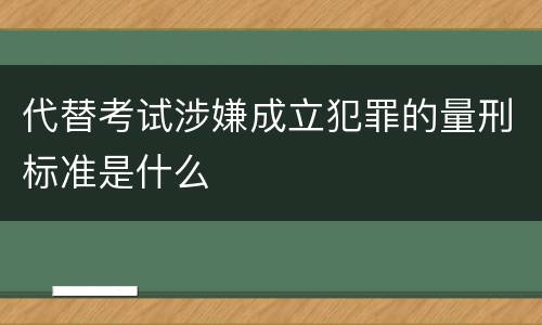 代替考试涉嫌成立犯罪的量刑标准是什么