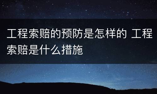 工程索赔的预防是怎样的 工程索赔是什么措施