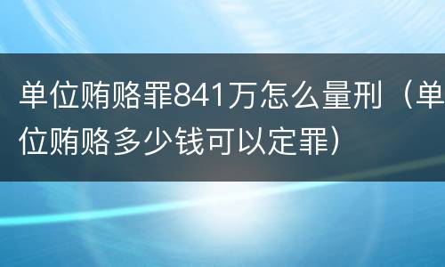 单位贿赂罪841万怎么量刑（单位贿赂多少钱可以定罪）