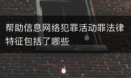 帮助信息网络犯罪活动罪法律特征包括了哪些