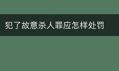 犯了故意杀人罪应怎样处罚