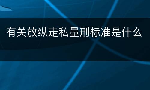 有关放纵走私量刑标准是什么