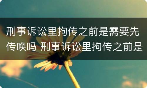 刑事诉讼里拘传之前是需要先传唤吗 刑事诉讼里拘传之前是需要先传唤吗为什么