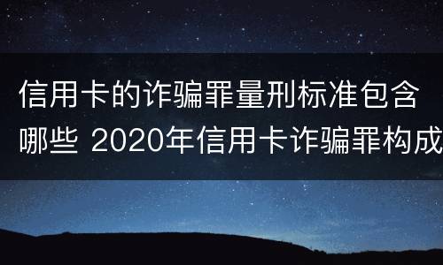 信用卡的诈骗罪量刑标准包含哪些 2020年信用卡诈骗罪构成要件