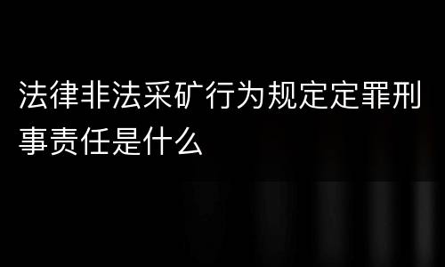 法律非法采矿行为规定定罪刑事责任是什么