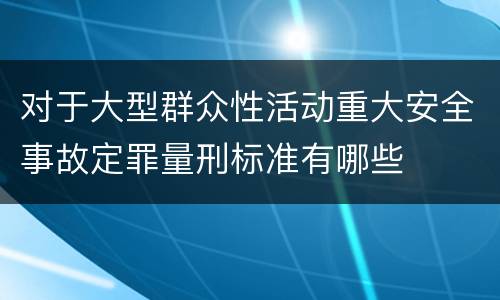 对于大型群众性活动重大安全事故定罪量刑标准有哪些