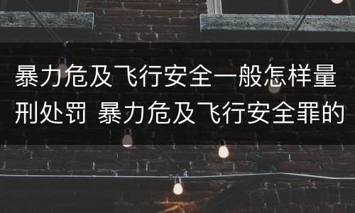 暴力危及飞行安全一般怎样量刑处罚 暴力危及飞行安全罪的构成要件