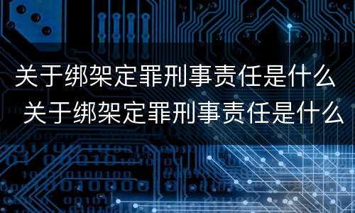 关于绑架定罪刑事责任是什么 关于绑架定罪刑事责任是什么意思