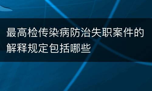 最高检传染病防治失职案件的解释规定包括哪些