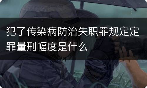 犯了传染病防治失职罪规定定罪量刑幅度是什么