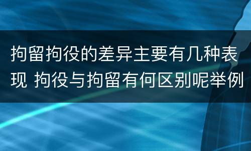 拘留拘役的差异主要有几种表现 拘役与拘留有何区别呢举例说明