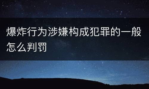 爆炸行为涉嫌构成犯罪的一般怎么判罚