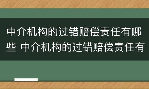 中介机构的过错赔偿责任有哪些 中介机构的过错赔偿责任有哪些规定