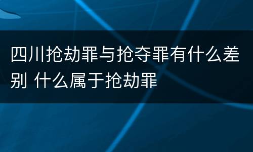 四川抢劫罪与抢夺罪有什么差别 什么属于抢劫罪