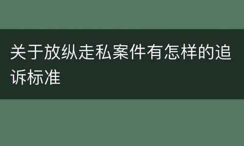 关于放纵走私案件有怎样的追诉标准