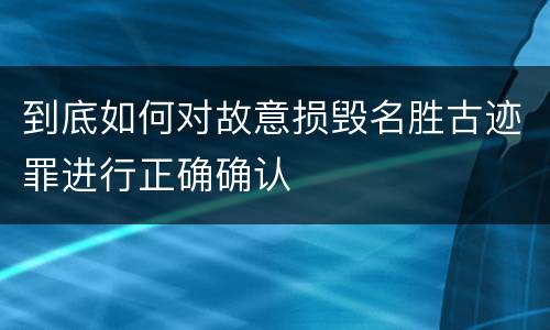 到底如何对故意损毁名胜古迹罪进行正确确认