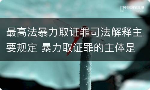 最高法暴力取证罪司法解释主要规定 暴力取证罪的主体是