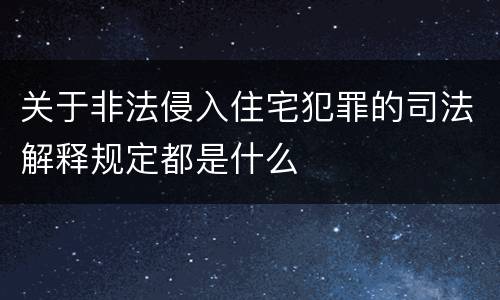 关于非法侵入住宅犯罪的司法解释规定都是什么