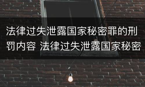 法律过失泄露国家秘密罪的刑罚内容 法律过失泄露国家秘密罪的刑罚内容包括