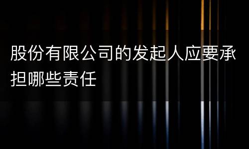 股份有限公司的发起人应要承担哪些责任