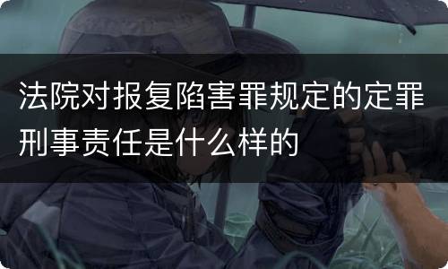 法院对报复陷害罪规定的定罪刑事责任是什么样的