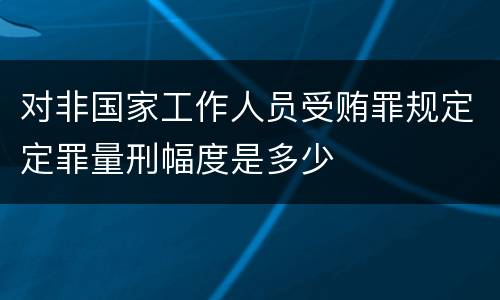 对非国家工作人员受贿罪规定定罪量刑幅度是多少