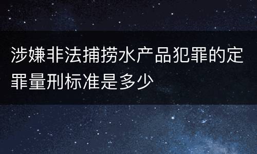 涉嫌非法捕捞水产品犯罪的定罪量刑标准是多少