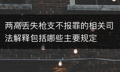 两高丢失枪支不报罪的相关司法解释包括哪些主要规定