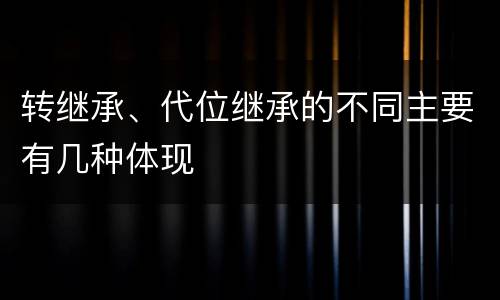 转继承、代位继承的不同主要有几种体现