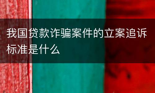 我国贷款诈骗案件的立案追诉标准是什么