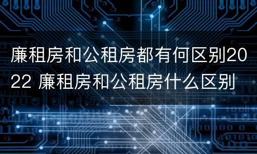 廉租房和公租房都有何区别2022 廉租房和公租房什么区别