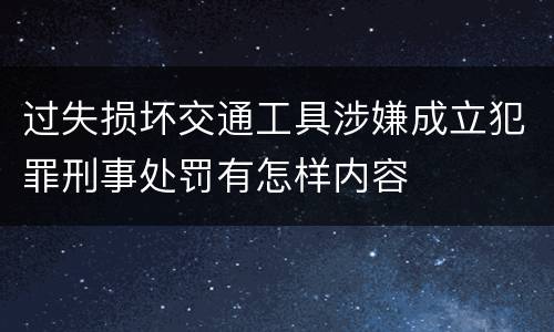 过失损坏交通工具涉嫌成立犯罪刑事处罚有怎样内容