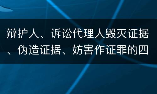 辩护人、诉讼代理人毁灭证据、伪造证据、妨害作证罪的四个构成条件