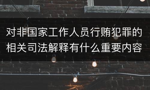 对非国家工作人员行贿犯罪的相关司法解释有什么重要内容