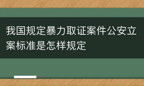 我国规定暴力取证案件公安立案标准是怎样规定