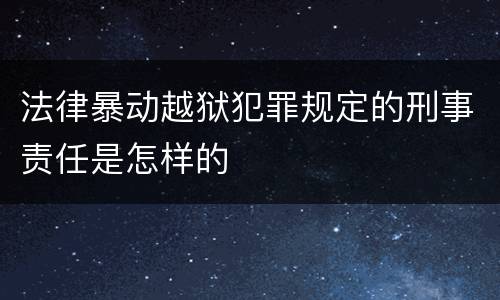 法律暴动越狱犯罪规定的刑事责任是怎样的