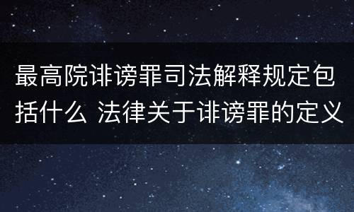 最高院诽谤罪司法解释规定包括什么 法律关于诽谤罪的定义