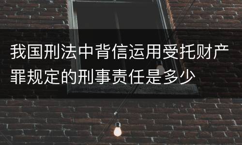 我国刑法中背信运用受托财产罪规定的刑事责任是多少