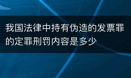 我国法律中持有伪造的发票罪的定罪刑罚内容是多少