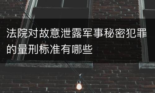 法院对故意泄露军事秘密犯罪的量刑标准有哪些