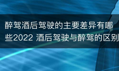 醉驾酒后驾驶的主要差异有哪些2022 酒后驾驶与醉驾的区别