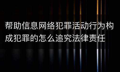 帮助信息网络犯罪活动行为构成犯罪的怎么追究法律责任