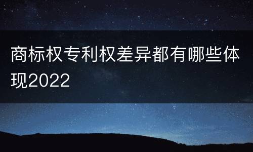 商标权专利权差异都有哪些体现2022