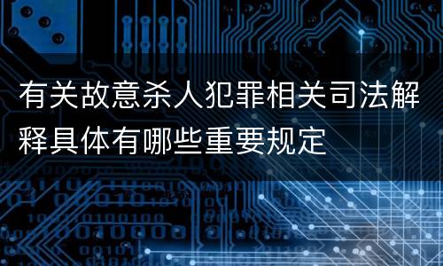 有关故意杀人犯罪相关司法解释具体有哪些重要规定