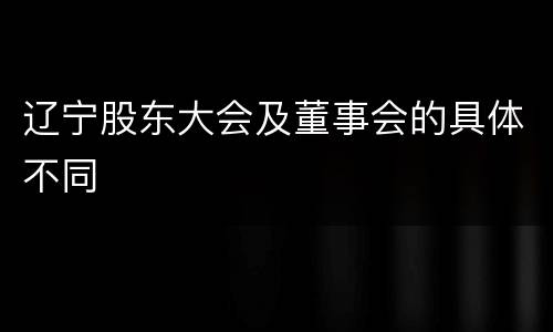 辽宁股东大会及董事会的具体不同