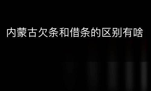 内蒙古欠条和借条的区别有啥