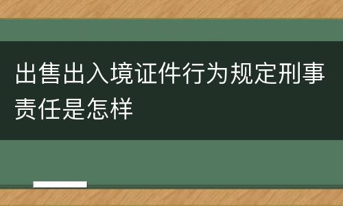 出售出入境证件行为规定刑事责任是怎样