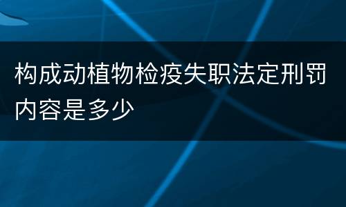 构成动植物检疫失职法定刑罚内容是多少