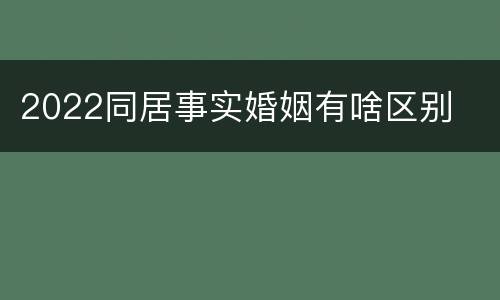 2022同居事实婚姻有啥区别